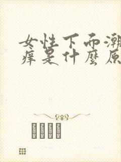 女性下面潮湿瘙痒是什么原因引起的