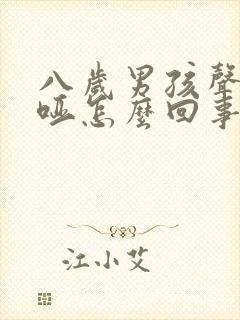 八岁男孩声音沙哑怎么回事呀