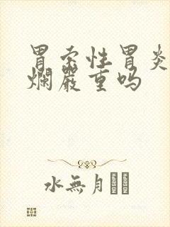 胃索性胃炎拌糜烂严重吗