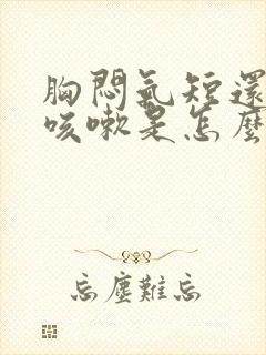 胸闷气短还有点咳嗽是怎么回事