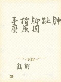 手指脚趾肿痛什么原因