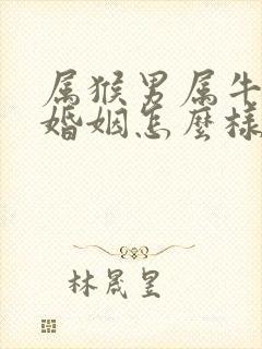 属猴男属牛女的婚姻怎么样