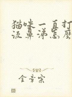 猫咪一直打喷嚏流鼻涕怎么治疗