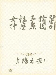 女性手指关节痛什么原因引起的