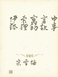 伊索寓言中关于狐狸的故事有哪些