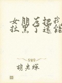 女朋友把我微信拉黑了还能挽回吗