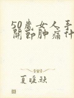 50岁女人手指关节肿痛什么原因