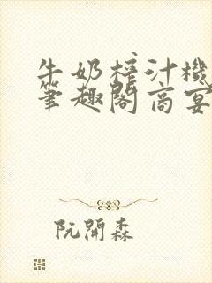 牛奶榨汁机po笔趣阁商宴清