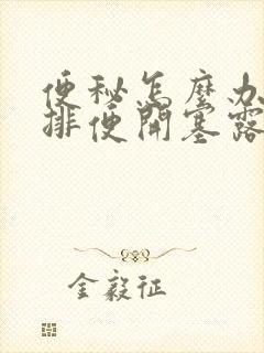 便秘怎么办快速排便开塞露怎么用