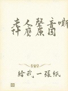 老人声音嘶哑是什么原因