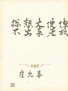 总想大便但是拉不出来老放屁