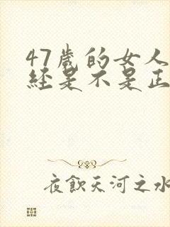 47岁的女人绝经是不是正常