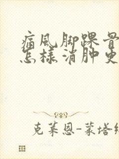 痛风脚踝骨肿了怎样消肿更快