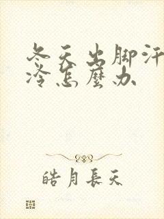 冬天出脚汗,脚冷怎么办