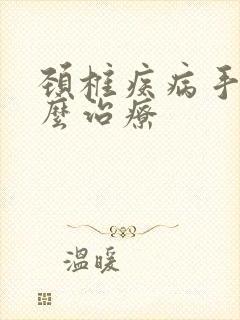 颈椎疾病手麻怎么治疗