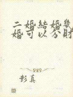 二婚结婚几年离婚可以分财产