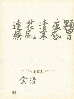 连花清瘟颗粒治疗风寒感冒还是风热感冒