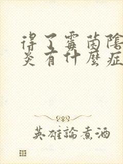 得了霉菌阴道发炎有什么症状