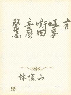 声音嘶哑有血丝怎么回事