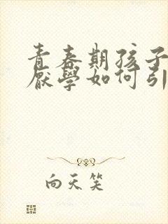 青春期孩子抑郁厌学如何引导