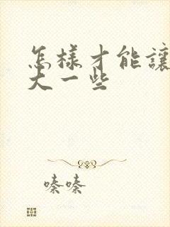 怎样才能让胸变大一些