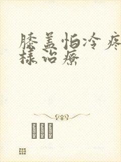 膝盖怕冷疼痛怎样治疗封面