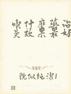 吃什么药治疗咽炎效果最好