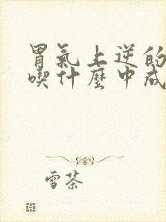 胃气上逆的症状吃什么中成药