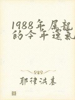 1988年属龙的今年运气怎么样