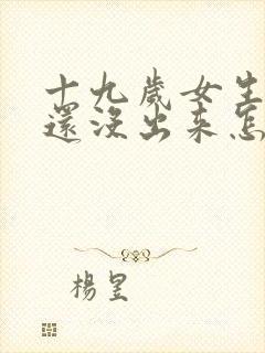 十九岁女生乳头还没出来怎么回事?