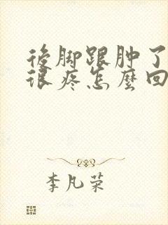 后脚跟肿了而且很疼怎么回事