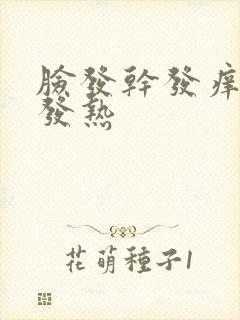 脸发干发痒发红发热