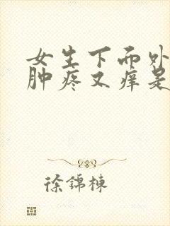 女生下面外面红肿疼又痒是怎么了