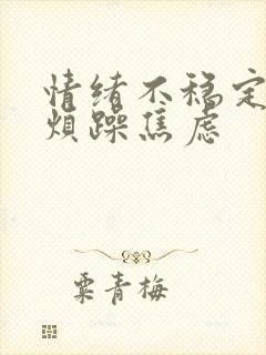 情绪不稳定易怒烦躁焦虑