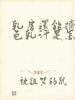 乳房还能挤出白色乳汁是怎么回事