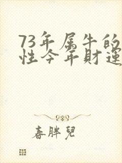 73年属牛的男性今年财运运气