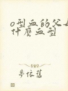 o型血的父母是什么血型