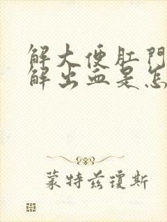 解大便肛门刺痛解出血是怎么回事