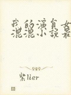 我的演员女友是混混小说最新章节更