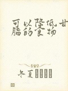 可以降低甘油三脂的食物