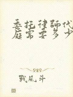 委托律师代理出庭需要多少钱