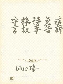 守株待兔这个寓言故事告诉我们的道理是什么