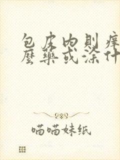 包皮内则痒吃什么药或涂什么药膏