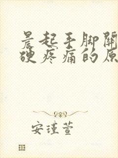 晨起手脚关节僵硬疼痛的原因