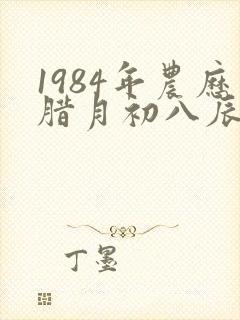 1984年农历腊月初八辰时出生的女孩命运