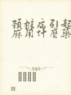 颈椎病引起的手麻用什么药物治疗