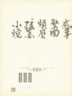 小孩频繁感冒发烧怎么回事