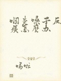 咽炎嗓子反复有痰怎么办