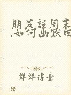 朋友说周末愉快,如何幽默回复