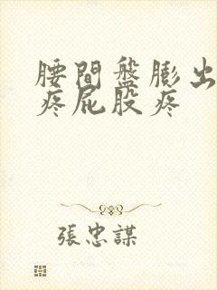 腰间盘膨出会腿疼屁股疼